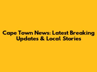Cape Town News: Latest Breaking Updates & Local Stories