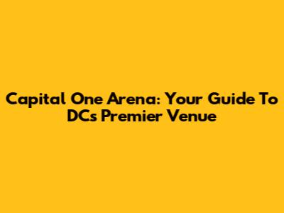 Capital One Arena: Your Guide To DC's Premier Venue
