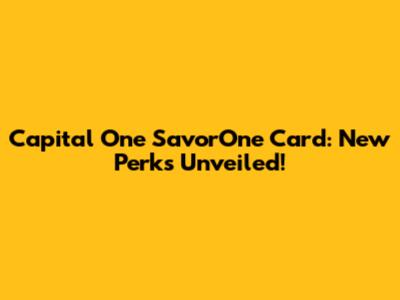 Capital One SavorOne Card: New Perks Unveiled!