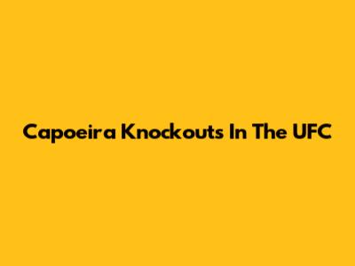 Capoeira Knockouts In The UFC