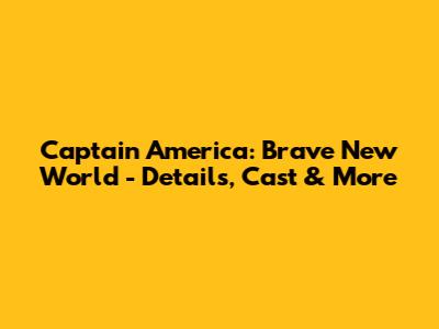 Captain America: Brave New World - Details, Cast & More