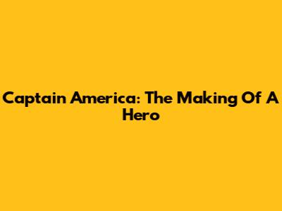 Captain America: The Making Of A Hero