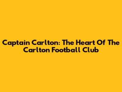 Captain Carlton: The Heart Of The Carlton Football Club