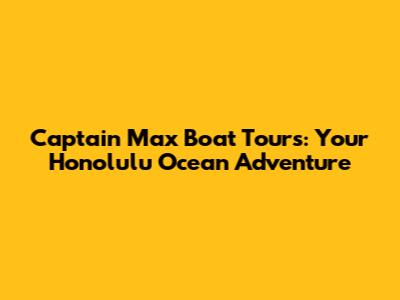 Captain Max Boat Tours: Your Honolulu Ocean Adventure