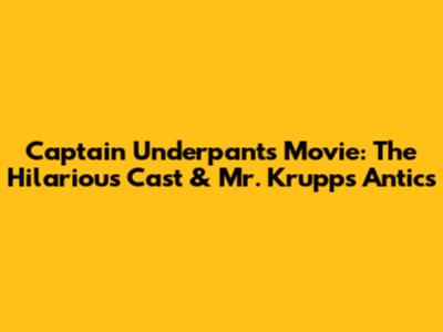 Captain Underpants Movie: The Hilarious Cast & Mr. Krupp's Antics