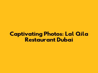 Captivating Photos: Lal Qila Restaurant Dubai