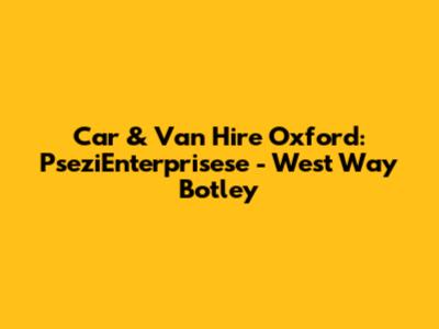 Car & Van Hire Oxford: PseziEnterprisese - West Way Botley