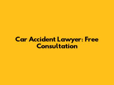 Car Accident Lawyer: Free Consultation