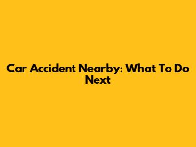 Car Accident Nearby: What To Do Next
