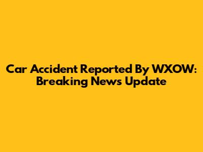 Car Accident Reported By WXOW: Breaking News Update