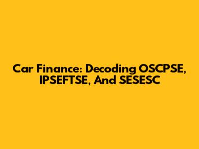 Car Finance: Decoding OSCPSE, IPSEFTSE, And SESESC