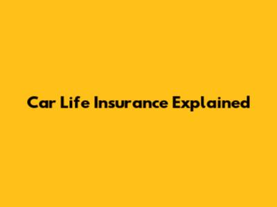 Car Life Insurance Explained