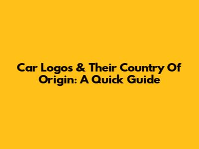 Car Logos & Their Country Of Origin: A Quick Guide