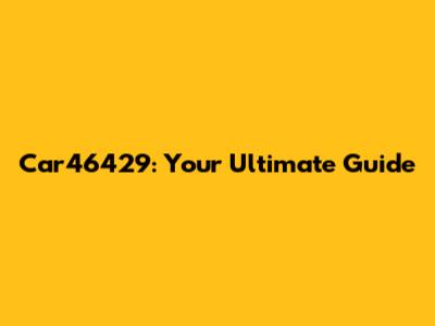 Car46429: Your Ultimate Guide