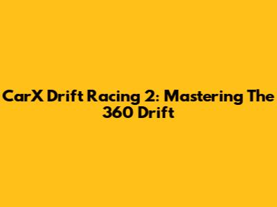 CarX Drift Racing 2: Mastering The 360 Drift