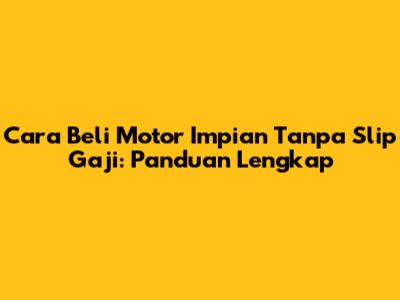 Cara Beli Motor Impian Tanpa Slip Gaji: Panduan Lengkap
