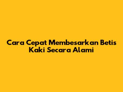 Cara Cepat Membesarkan Betis Kaki Secara Alami