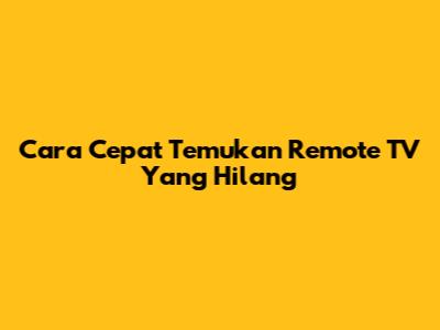 Cara Cepat Temukan Remote TV Yang Hilang