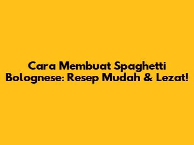 Cara Membuat Spaghetti Bolognese: Resep Mudah & Lezat!