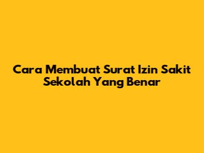 Cara Membuat Surat Izin Sakit Sekolah Yang Benar