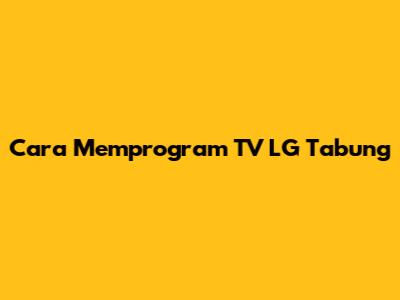 Cara Memprogram TV LG Tabung