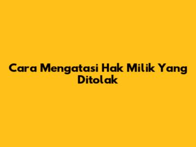 Cara Mengatasi Hak Milik Yang Ditolak