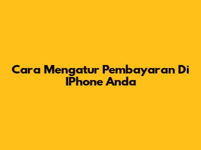 Cara Mengatur Pembayaran Di IPhone Anda