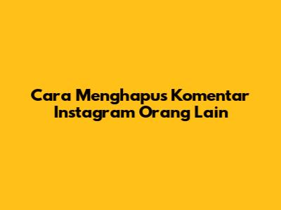 Cara Menghapus Komentar Instagram Orang Lain