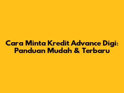 Cara Minta Kredit Advance Digi: Panduan Mudah & Terbaru