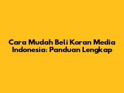 Cara Mudah Beli Koran Media Indonesia: Panduan Lengkap