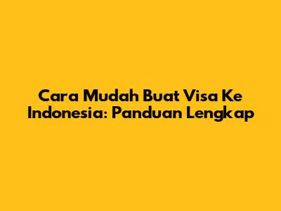 Cara Mudah Buat Visa Ke Indonesia: Panduan Lengkap