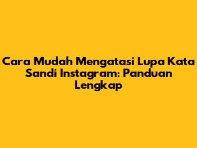 Cara Mudah Mengatasi Lupa Kata Sandi Instagram: Panduan Lengkap