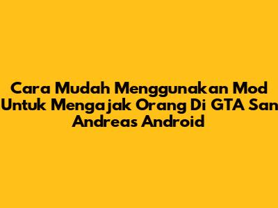 Cara Mudah Menggunakan Mod Untuk Mengajak Orang Di GTA San Andreas Android