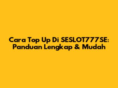 Cara Top Up Di SESLOT777SE: Panduan Lengkap & Mudah