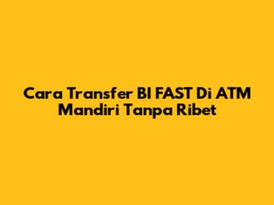 Cara Transfer BI FAST Di ATM Mandiri Tanpa Ribet