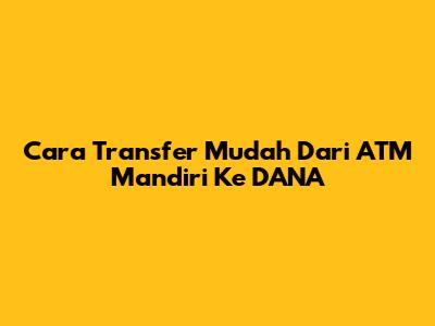 Cara Transfer Mudah Dari ATM Mandiri Ke DANA