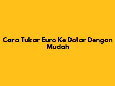 Cara Tukar Euro Ke Dolar Dengan Mudah