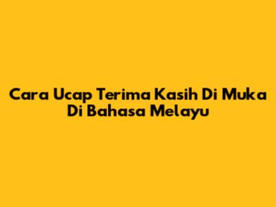 Cara Ucap Terima Kasih Di Muka Di Bahasa Melayu