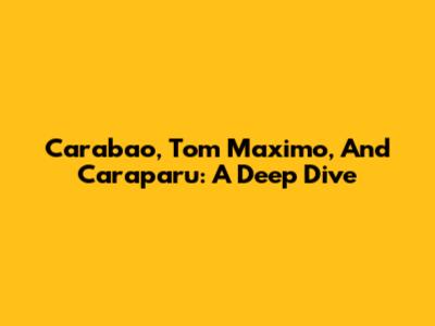 Carabao, Tom Maximo, And Caraparu: A Deep Dive