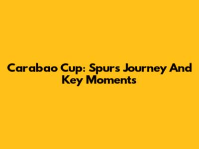 Carabao Cup: Spurs' Journey And Key Moments