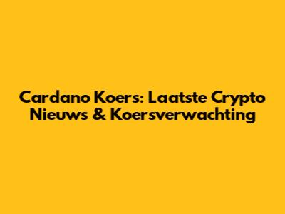 Cardano Koers: Laatste Crypto Nieuws & Koersverwachting