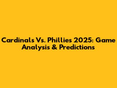 Cardinals Vs. Phillies 2025: Game Analysis & Predictions