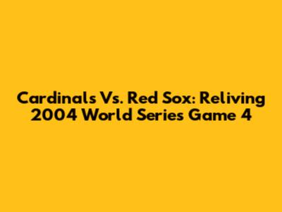 Cardinals Vs. Red Sox: Reliving 2004 World Series Game 4