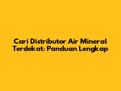 Cari Distributor Air Mineral Terdekat: Panduan Lengkap