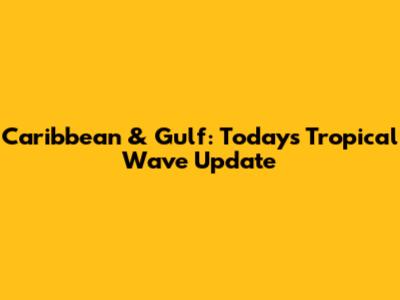 Caribbean & Gulf: Today's Tropical Wave Update