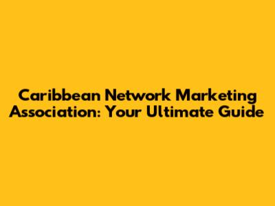 Caribbean Network Marketing Association: Your Ultimate Guide