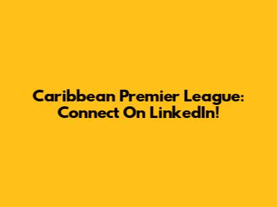 Caribbean Premier League: Connect On LinkedIn!
