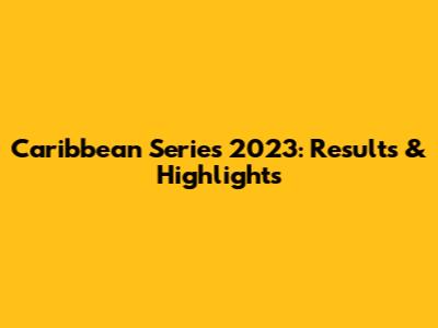 Caribbean Series 2023: Results & Highlights