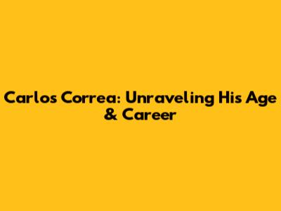 Carlos Correa: Unraveling His Age & Career