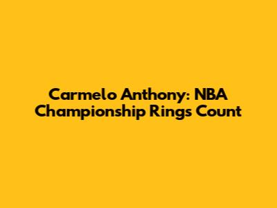 Carmelo Anthony: NBA Championship Rings Count